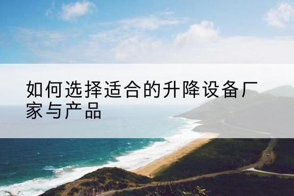 石龙电动升降平台厂家-如何选择适合的升降设备厂家与产品