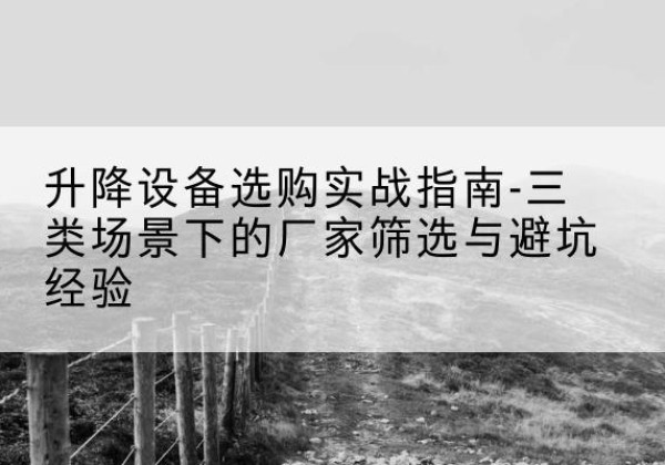 石龙移动式升降机厂家推荐-升降设备选购实战指南-三类场景下的厂家筛选与避坑经验