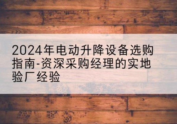 石龙电动剪叉升降平台厂家-2024年电动升降设备选购指南-资深采购经理的实地验厂经验