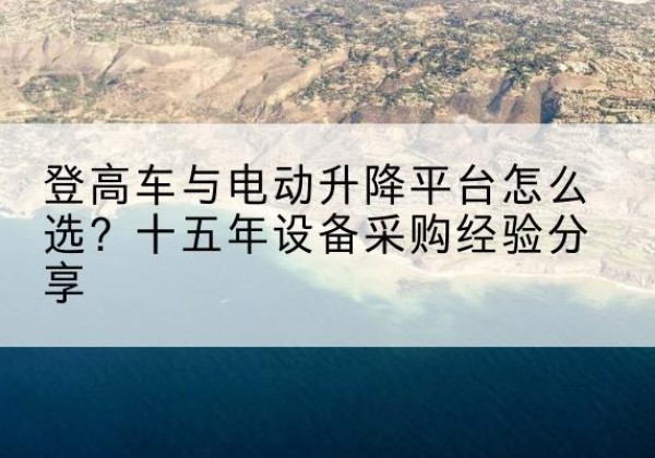 石龙登高车厂家厂家-登高车与电动升降平台怎么选？十五年设备采购经验分享
