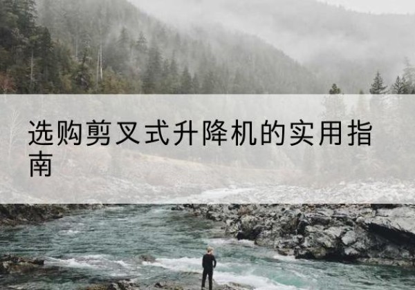 石龙剪叉式升降机怎么选-选购剪叉式升降机的实用指南