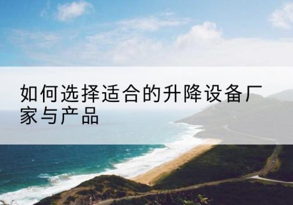 石龙电动升降平台厂家-如何选择适合的升降设备厂家与产品