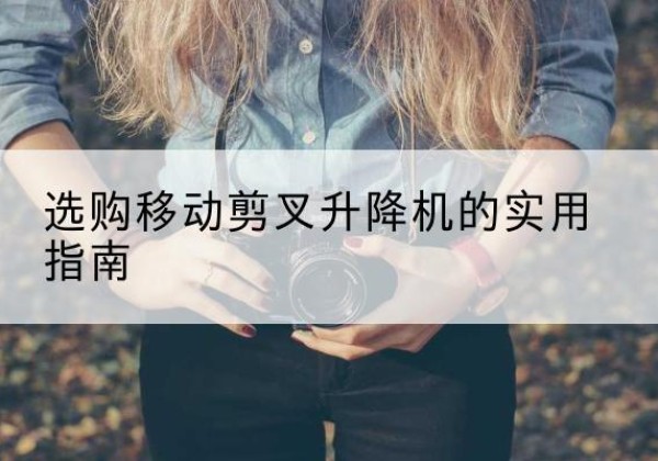 石龙移动剪叉升降机怎么选-选购移动剪叉升降机的实用指南